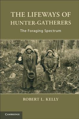 The Lifeways of Hunter-Gatherers: The Foraging Spectrum by Kelly, Robert L.