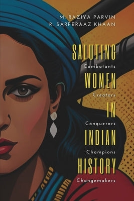 SALUTING WOMEN IN INDIAN HISTORY Combatants, Creators, Conquerors, Champions, Changemakers by Raziya, M. Parvin