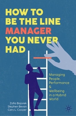 How to Be the Line Manager You Never Had: Managing People, Performance & Wellbeing in a Hybrid World by Bajorek, Zofia