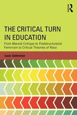 The Critical Turn in Education: From Marxist Critique to Poststructuralist Feminism to Critical Theories of Race by Gottesman, Isaac