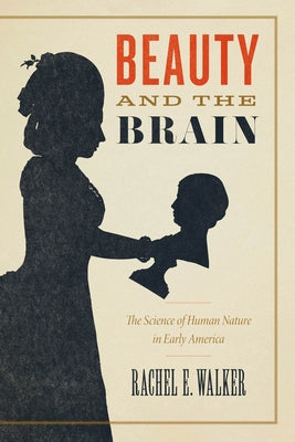 Beauty and the Brain: The Science of Human Nature in Early America by Walker, Rachel E.