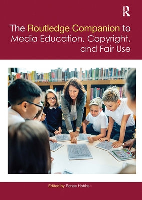 The Routledge Companion to Media Education, Copyright, and Fair Use by Hobbs, Renee