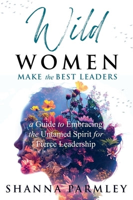 Wild Women Make the Best Leaders by Parmley