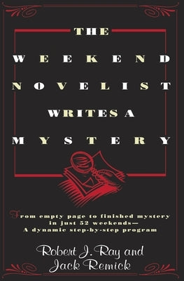 The Weekend Novelist Writes a Mystery: From Empty Page to Finished Mystery in Just 52 Weekends--A Dynamic Step-By-Step Program by Ray, Robert J.