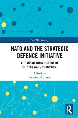 NATO and the Strategic Defence Initiative: A Transatlantic History of the Star Wars Programme by Brunet, Luc-Andr?