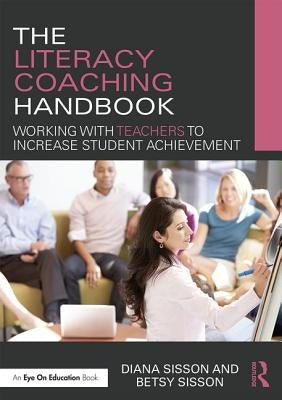 The Literacy Coaching Handbook: Working with Teachers to Increase Student Achievement by Sisson, Diana