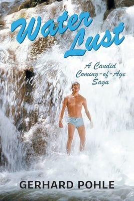 Water Lust: A Candid Coming-of-Age Saga by Pohle, Gerhard