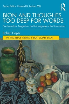 Bion and Thoughts Too Deep for Words: Psychoanalysis, Suggestion, and the Language of the Unconscious by Caper, Robert