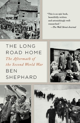 The Long Road Home: The Long Road Home: The Aftermath of the Second World War by Shephard, Ben