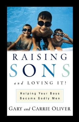 Raising Sons and Loving It!: Helping Your Boys Become Godly Men by Oliver, Gary J.