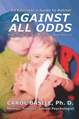 Against All Odds: Your Student's Life Journey With Autism by Basile, Carol