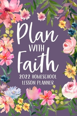 Plan with Faith 2022 Homeschool Lesson Planner: Christian Lesson Planner, Dated Lesson Planner, 2022 Teacher Lesson Planner by Paperland