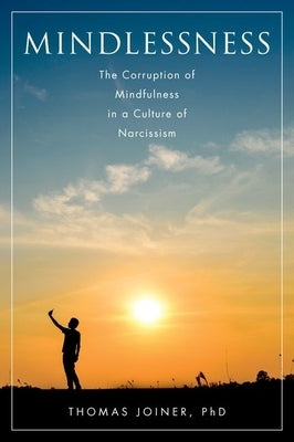 Mindlessness: The Corruption of Mindfulness in a Culture of Narcissism by Joiner, Thomas