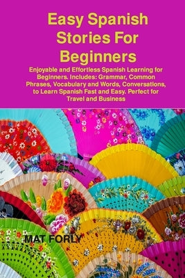 Easy Spanish Stories For Beginners: Enjoyable and Effortless Spanish Learning for Beginners. Includes: Grammar, Common Phrases, Vocabulary and Words, by Diaz, Nicolas