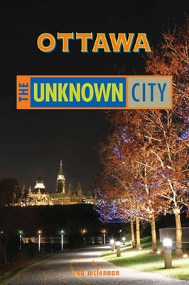 Ottawa: The Unknown City by McLennan, Rob