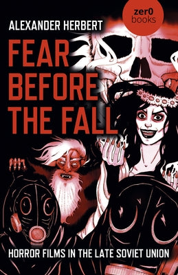 Fear Before the Fall: Horror Films in the Late Soviet Union by Herbert, Alexander