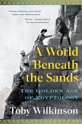 A World Beneath the Sands: The Golden Age of Egyptology by Wilkinson, Toby