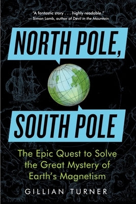 North Pole, South Pole: The Epic Quest to Solve the Great Mystery of Earth's Magnetism by Turner, Gillian