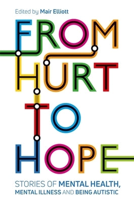 From Hurt to Hope: Stories of Mental Health, Mental Illness and Being Autistic by Elliott, Mair