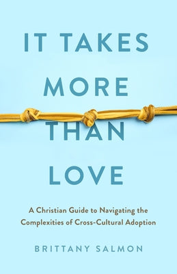 It Takes More Than Love: A Christian Guide to Navigating the Complexities of Cross-Cultural Adoption by Salmon, Brittany