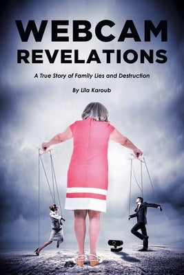 Webcam Revelations: A True Story of Family Lies and Destruction by Karoub, Lila