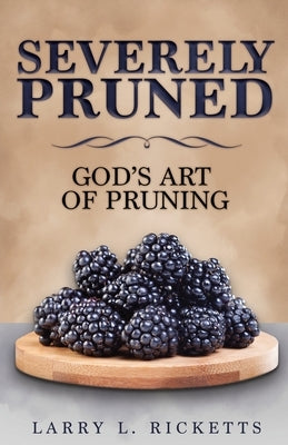 Severely Pruned: God's Art of Pruning by Ricketts, Larry L.