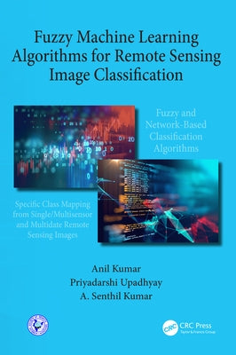 Fuzzy Machine Learning Algorithms for Remote Sensing Image Classification by Kumar, Anil