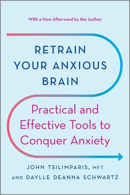 Retrain Your Anxious Brain: Practical and Effective Tools to Conquer Anxiety by Tsilimparis, John