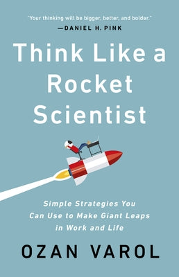 Think Like a Rocket Scientist: Simple Strategies You Can Use to Make Giant Leaps in Work and Life by Varol, Ozan