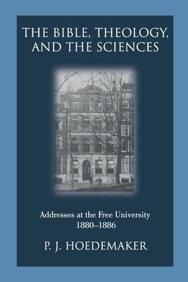 The Bible, Theology, and the Sciences: Addresses at the Free University 1880-1886 by Hoedemaker, Philippus Jacobus