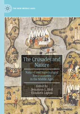 The Crusades and Nature: Natural and Supernatural Environments in the Middle Ages by Bird, Jessalynn L.