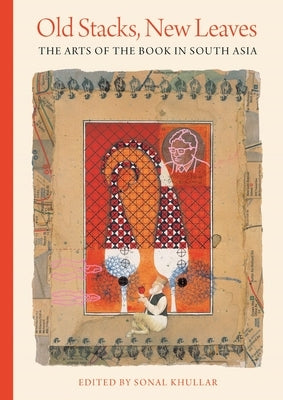 Old Stacks, New Leaves: The Arts of the Book in South Asia by Khullar, Sonal