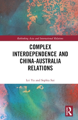 Complex Interdependence and China-Australia Relations by Yu, Lei