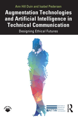 Augmentation Technologies and Artificial Intelligence in Technical Communication: Designing Ethical Futures by Duin, Ann Hill