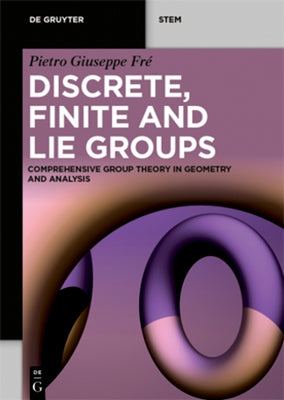 Discrete, Finite and Lie Groups: Comprehensive Group Theory in Geometry and Analysis by FrÃ©, Pietro Giuseppe