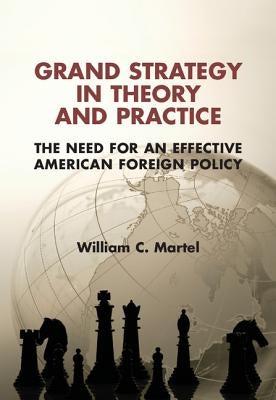 Grand Strategy in Theory and Practice: The Need for an Effective American Foreign Policy by Martel, William C.