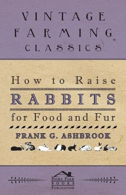 How To Raise Rabbits For Food And Fur by Ashbrook, Frank