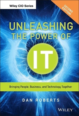 Unleashing the Power of It: Bringing People, Business, and Technology Together by Roberts, Dan