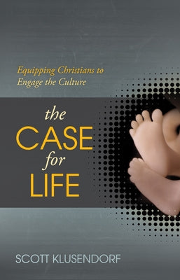 The Case for Life: Equipping Christians to Engage the Culture by Klusendorf, Scott