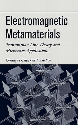 Electromagnetic Metamaterials: Transmission Line Theory and Microwave Applications by Caloz, Christophe