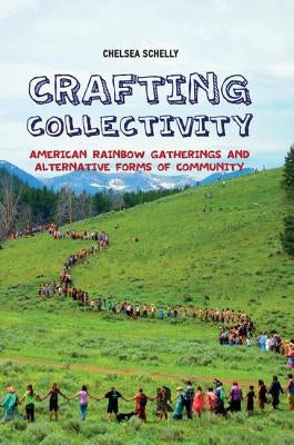 Crafting Collectivity: American Rainbow Gatherings and Alternative Forms of Community by Schelly, Chelsea