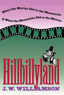 Hillbillyland: What the Movies Did to the Mountains and What the Mountains Did to the Movies by Williamson, J. W.