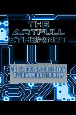 The Artfull Ethernet: Art & Poetry Collection by Dominique Macklin by Macklin, Dominique