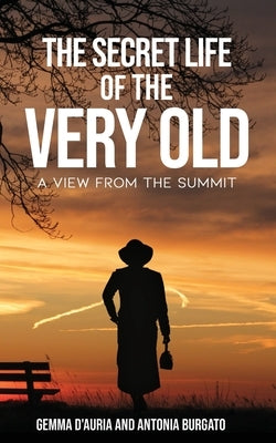 The Secret Life of the Very Old: A View from the Summit by Burgato, Antonia