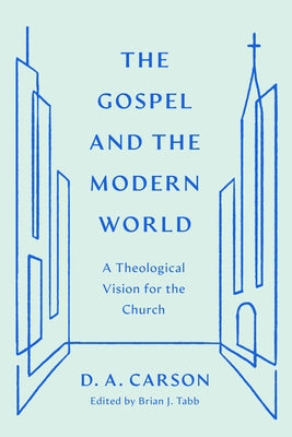 The Gospel and the Modern World: A Theological Vision for the Church by Carson, D. A.