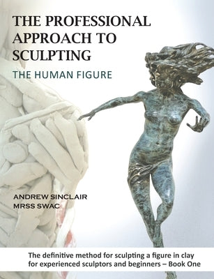 The Professional Approach to Sculpting the Human Figure by Sinclair, Andrew