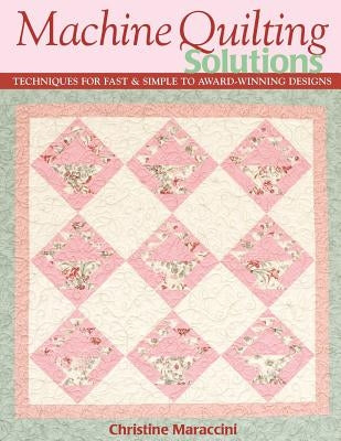 Machine Quilting Solutions: Techniques for Fast & Simple to Award-Winning Designs - Print-On-Demand Edition by Maraccini, Christine