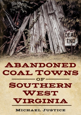 Abandoned Coal Towns of Southern West Virginia by Justice, Michael