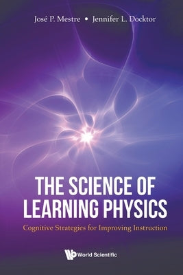 The Science of Learning Physics by Jose P Mestre & Jennifer L Docktor