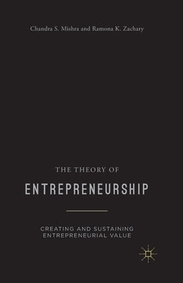 The Theory of Entrepreneurship: Creating and Sustaining Entrepreneurial Value by Mishra, Chandra S.